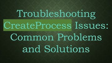 Troubleshooting CreateProcess Issues: Common Problems and Solutions