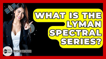 What Is The Lyman Spectral Series? - Physics Frontier