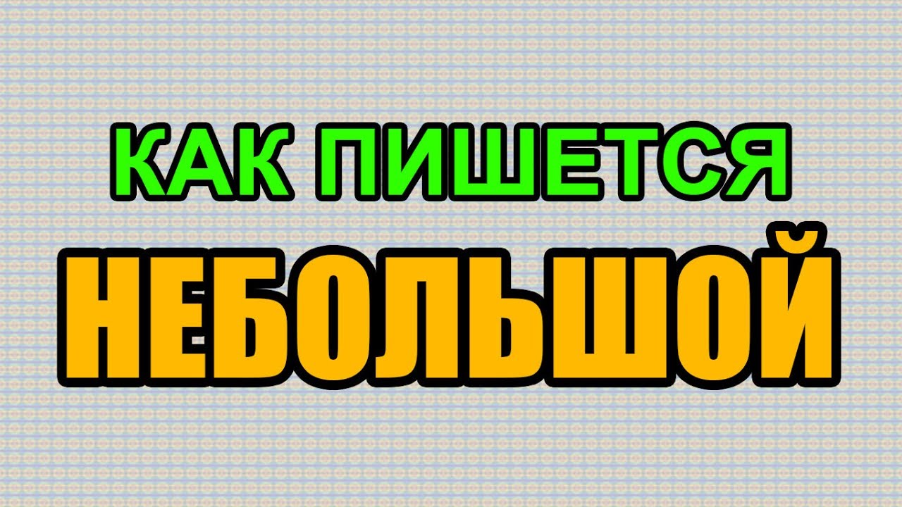 Не большая или небольшая как правильно пишется. Небольшой как пишется правильно. Как пишется слово небольшой. Как правильно написать слово небольшой. Как пишется слово маленький.