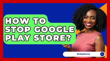 How To Stop Google Play Store? - Be App Savvy