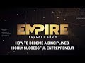 How to Become a Disciplined, Highly Successful Entrepreneur | Empire Podcast Show