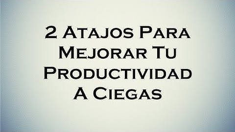 2 Atajos Para Mejorar Tu Productividad A Ciegas