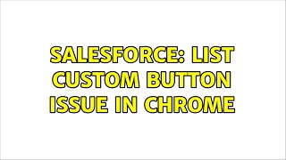 Salesforce: List Custom button issue in Chrome (2 Solutions!!)