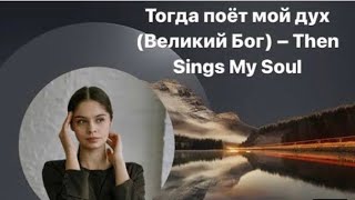 Тогда поёт мой дух | Великий Бог | Then Sings My Soul | христианская песня