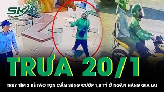 Trưa 20/1: Truy tìm 2 kẻ táo tợn cầm súng cướp 1,8 tỷ ở ngân hàng Gia Lai, hé lộ đặc điểm nhận dạng