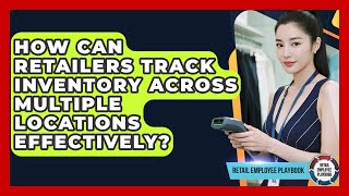 How Can Retailers Track Inventory Across Multiple Locations Effectively? - Retail Employee Playbook