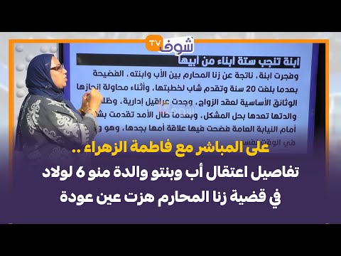 مع فاطمة الزهراء تفاصيل اعتقال أب وبنتو والدة منو 6 لولاد في قضية زنا المحارم هزت عين عودة 