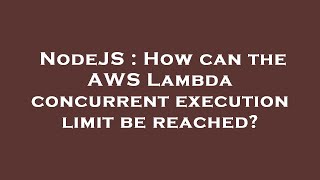 NodeJS : How can the AWS Lambda concurrent execution limit be reached