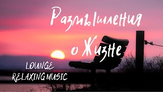 Аудио альбом "Размышления о Жизне". CHILLOUT LOUNGE RELAXING MUSIC.