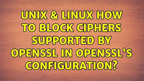 Unix & Linux: How to block ciphers supported by OpenSSL in OpenSSL