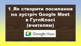 1_Як створити посилання на зустріч Google Meet в ГуглКласі