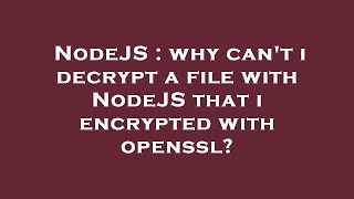 NodeJS : why can't i decrypt a file with NodeJS that i encrypted with openssl?