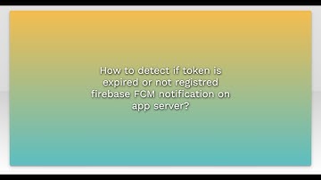 How to detect if token is expired or not registred firebase FCM notification on app server?