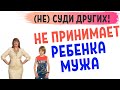 Не хочет принимать в семью ребенка мужа от первого брака