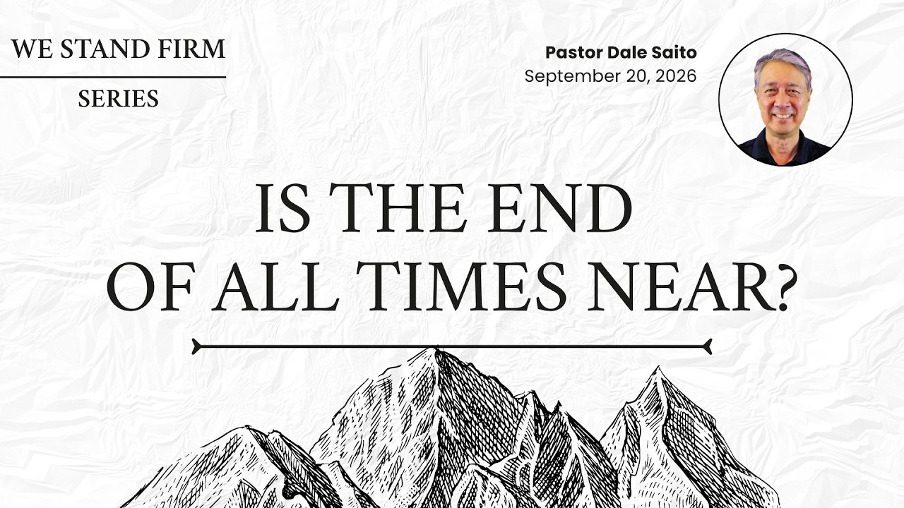 “Is the End of All Times Near?” by Pastor Dale Saito | WE STAND FIRM | Sunday 9/20/26