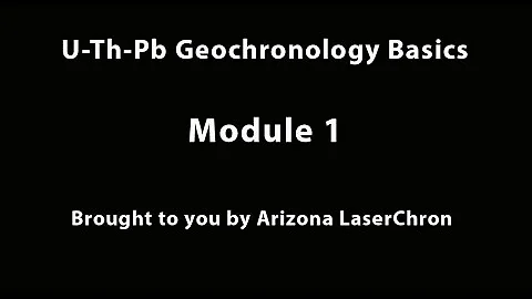 Short Course Module 1: U-Th-Pb Geochronology Basics