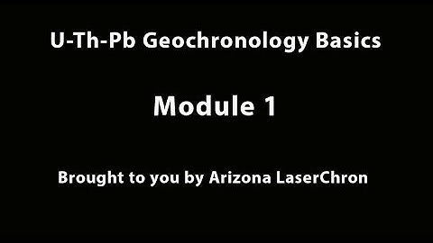 Short Course Module 1: U-Th-Pb Geochronology Basics