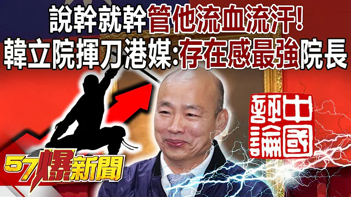 说干就干管他流血流汗！韩国瑜立院挥刀…港媒评“存在感最强”院长！ - 黄暐瀚 洪孟楷 董智森 张禹宣 徐俊相《57爆新闻下集》 2024.03.19 - 天天要闻