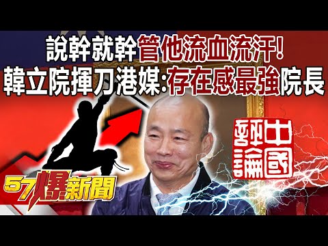 說幹就幹管他流血流汗！韓國瑜立院揮刀…港媒評「存在感最強」院長！ - 黃暐瀚 洪孟楷 董智森 張禹宣 徐俊相《57爆新聞下集》 2024.03.19