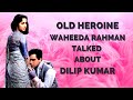 waheeda rahman talked about dilip kumar