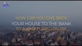 CAN I GIVE MY HOUSE BACK TO THE BANK TO AVOID FORECLOSURE