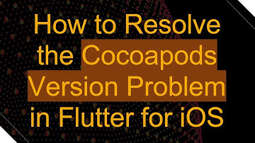 How to Resolve the Cocoapods Version Problem in Flutter for iOS