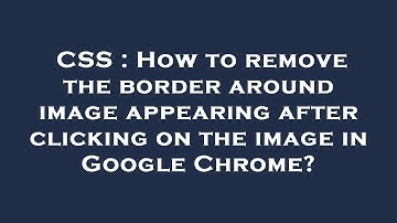 CSS : How to remove the border around image appearing after clicking on the image in Google Chrome?