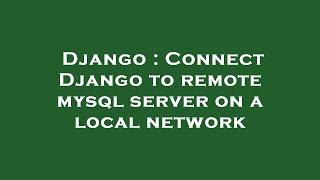 Django : Connect Django to remote mysql server on a local network