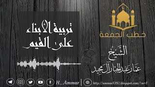 تربية الأبناء | خطبة الجمعة ١٤ محرم ١٤٤٤ | الشيخ عمار آل مجيد