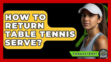 How To Return Table Tennis Serve? - The Racket Xpert
