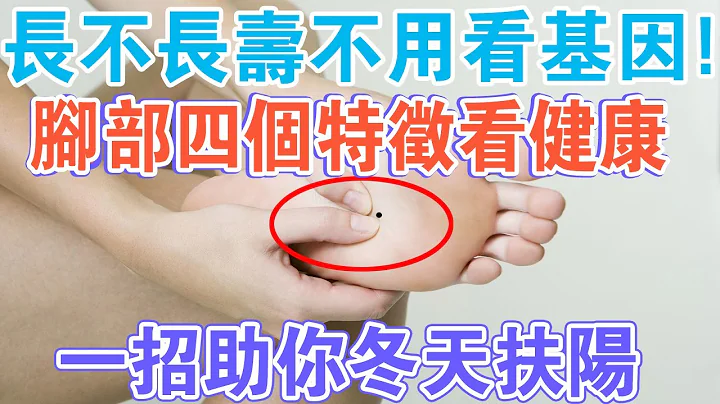 長不長壽，不看基因看腳？腳部4個特徵，可自測健康狀況！一招助你冬天扶陽！ - 天天要聞