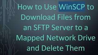 How to Use WinSCP to Download Files from an SFTP Server to a Mapped Network Drive and Delete Them