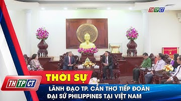 Lãnh đạo TP. Cần Thơ tiếp đoàn Đại sứ Philippines tại Việt Nam| Cần Thơ TV