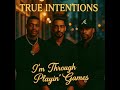True Intentions (I'm through playing games)