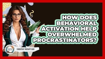 How Does Behavioral Activation Help Overwhelmed Procrastinators? - Cognitive Therapy Hub