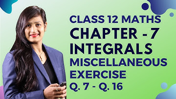 Class 12 Maths Chapter 7, Miscellaneous Exercise (Q. 7 to 16) | Integrals