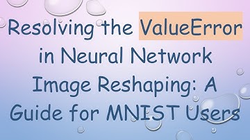 Resolving the ValueError in Neural Network Image Reshaping: A Guide for MNIST Users