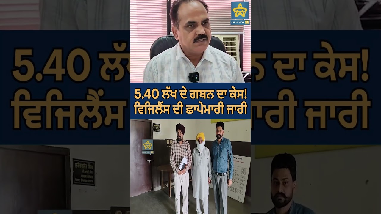 5.40 ਲੱਖ ਦੇ ਗਬਨ ਦਾ ਕੇਸ! ਵਿਜਿਲੈਂਸ ਦੀ ਛਾਪੇਮਾਰੀ ਜਾਰੀ