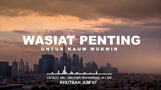 WASIAT PENTING UNTUK KAUM MUKMIN | USTADZ ABU IBROHIM MUHAMMAD ALI AM