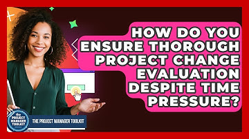 How Do You Ensure Thorough Project Change Evaluation Despite Time Pressure?