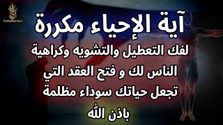 آية الإحياء مكررة لفك التعطيل والتشويه وكراهية الناس لك و فتح العقد التي تجعل حياتك سوداء مظلمة