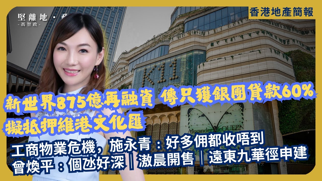 堅離地地產｜新世界875億再融資  傳只獲銀團貸款60%，擬抵押維港文化匯｜工商物業危機，施永青﹕好多佣都收唔到；曾煥平﹕個氹好深！｜滶晨開售吸金逾13億｜遠東酒店九華徑申建（Jace  x 馮智政）