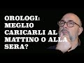 OROLOGI: Meglio caricarli al Mattino o alla Sera?