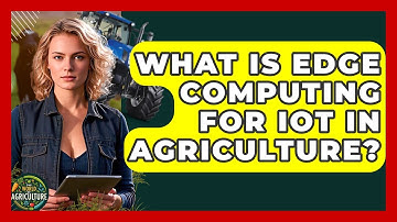 What Is Edge Computing For IoT In Agriculture? - The World of Agriculture
