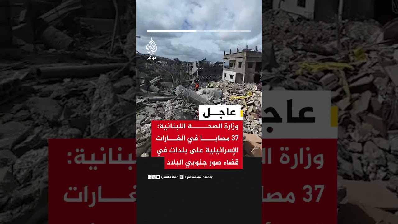 عاجل | وزارة الصحة اللبنانية: 37 مصابا في الغارات الإسرائيلية على بلدات في قضاء صور جنوبي البلاد