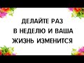 Делайте раз в неделю и ваша жизнь изменится.