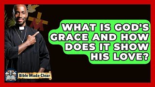 What Is God&#39;s Grace And How Does It Show His Love? - BibleMadeClear.com