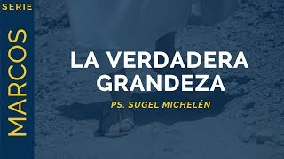 La Verdadera Grandeza | Marcos 9:3037 | Ps. Sugel Michelén