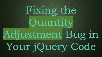 Fixing the Quantity Adjustment Bug in Your jQuery Code