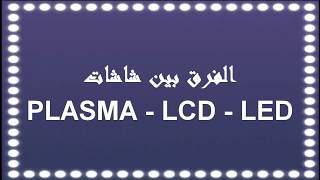 شرح الفرق بين شاشات الـبلازما و LCD و الـ LED